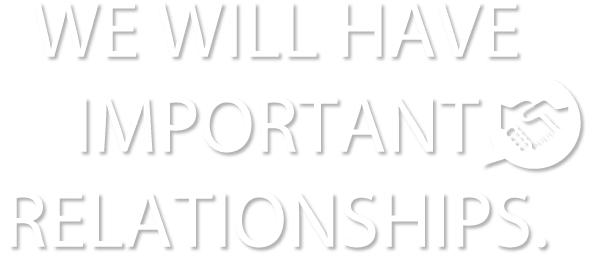 WE WILL HAVE IMPORTANT RELATIONSHIPS.